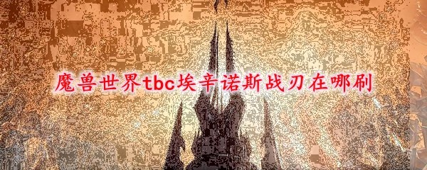 魔兽世界tbc埃辛诺斯战刃在哪刷