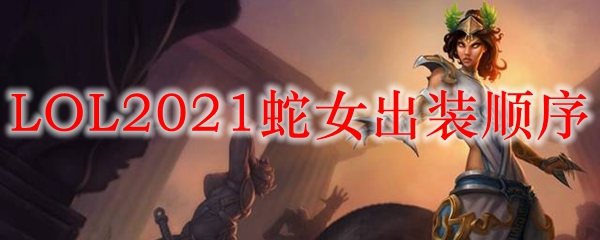 LOL2021蛇女出装顺序