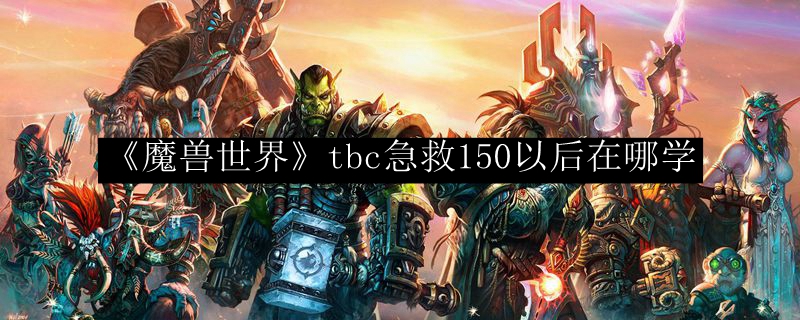 《魔兽世界》tbc急救150以后在哪学