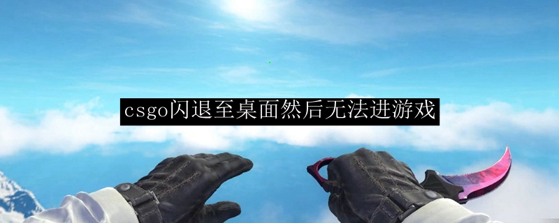 csgo闪退至桌面然后无法进游戏