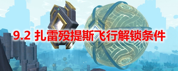 魔兽世界9.2 扎雷殁提斯飞行解锁条件