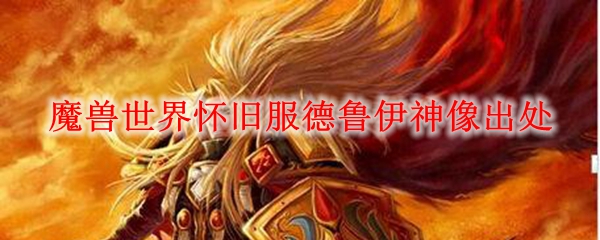 魔兽世界怀旧服德鲁伊神像出处