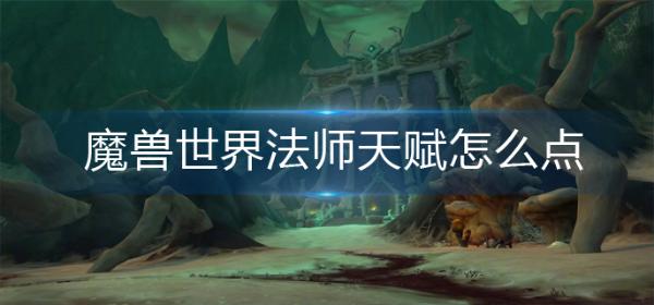 魔兽世界法师天赋怎么点？