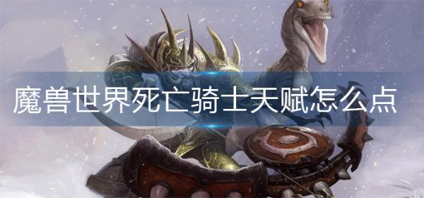 魔兽世界死亡骑士天赋怎么点？