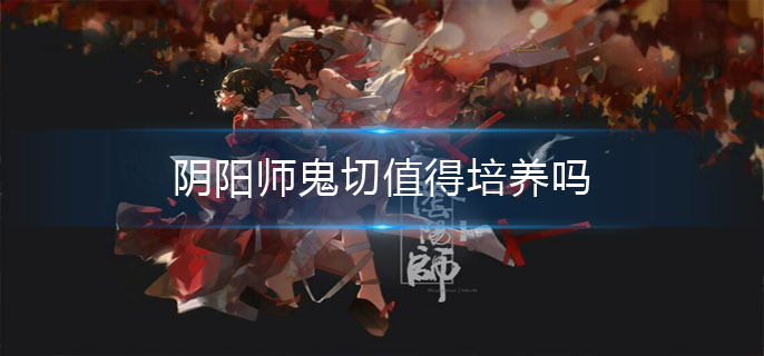 阴阳师鬼切值得培养吗