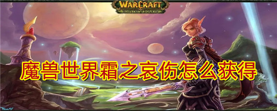 魔兽世界霜之哀伤如何获得？霜之哀伤获得方法分享