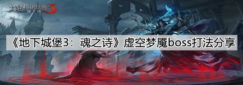 《地下城堡3：魂之诗》虚空梦魇boss打法分享