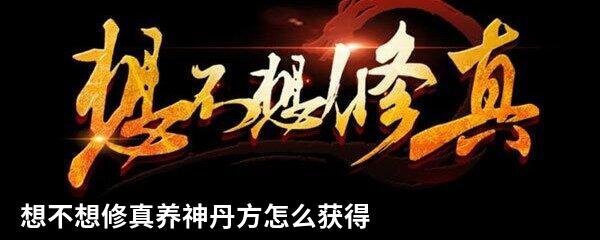 想不想修真养神丹方怎么获得 养神丹方获得方法