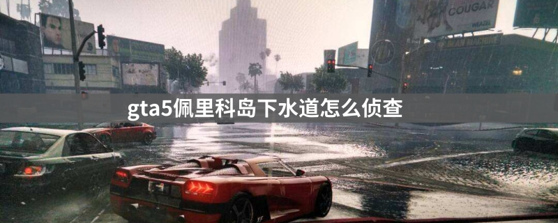 gta5佩里科岛下水道如何侦查