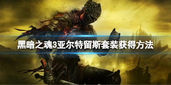 《黑暗之魂3》a大套怎么拿？亚尔特留斯套装获得方法介绍