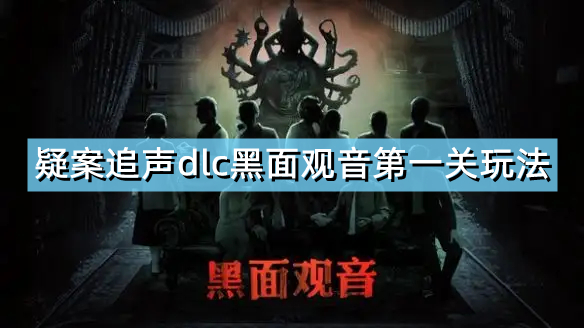 《疑案追声》dlc黑面观音第一关怎么玩 dlc黑面观音第一关玩法介绍