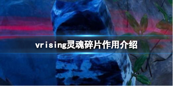 《吸血鬼崛起》v rising灵魂碎片有什么用？vrising灵魂碎片作用介绍