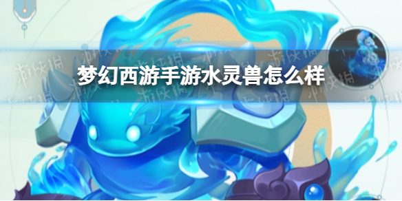 《梦幻西游手游》水灵兽怎么样？水灵兽技能介绍