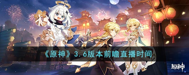 原神3.6版本前瞻直播什么日期开启 3.6前瞻直播日期介绍