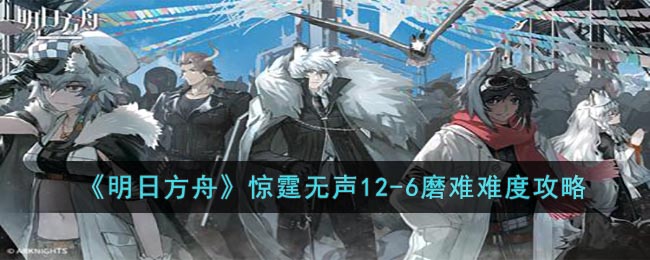 明日方舟惊霆无声12-6磨难难度如何打 挂机打法阵容详情