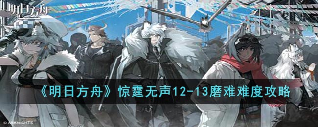 明日方舟惊霆无声12-13磨难如何通关 磨难难度挂机玩法攻略