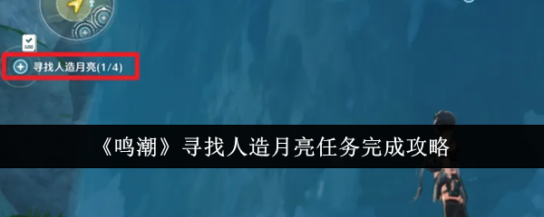 鸣潮寻找人造月亮任务在哪里领取 任务通关玩法攻略一览