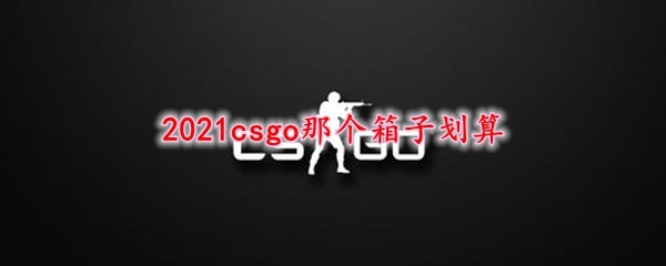 2021csgo那个箱子划算