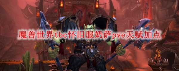 魔兽世界tbc怀旧服奶萨pve天赋加点