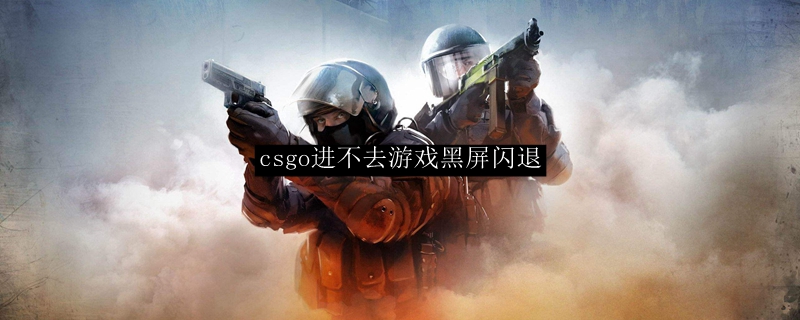 csgo进不去游戏黑屏闪退