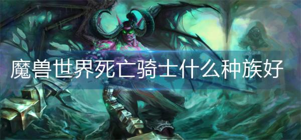 魔兽世界死亡骑士什么种族好？