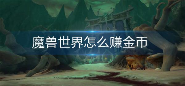 魔兽世界怎么赚金币?