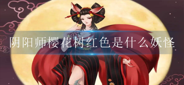 《阴阳师》神秘妖怪樱花树红色是什么妖怪