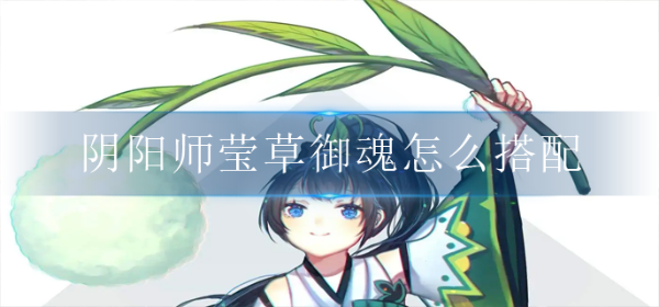 《阴阳师》莹草御魂怎么搭配？